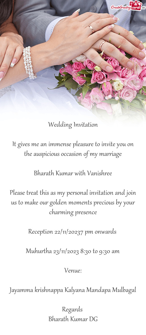 It gives me an immense pleasure to invite you on the auspicious occasion of my marriage