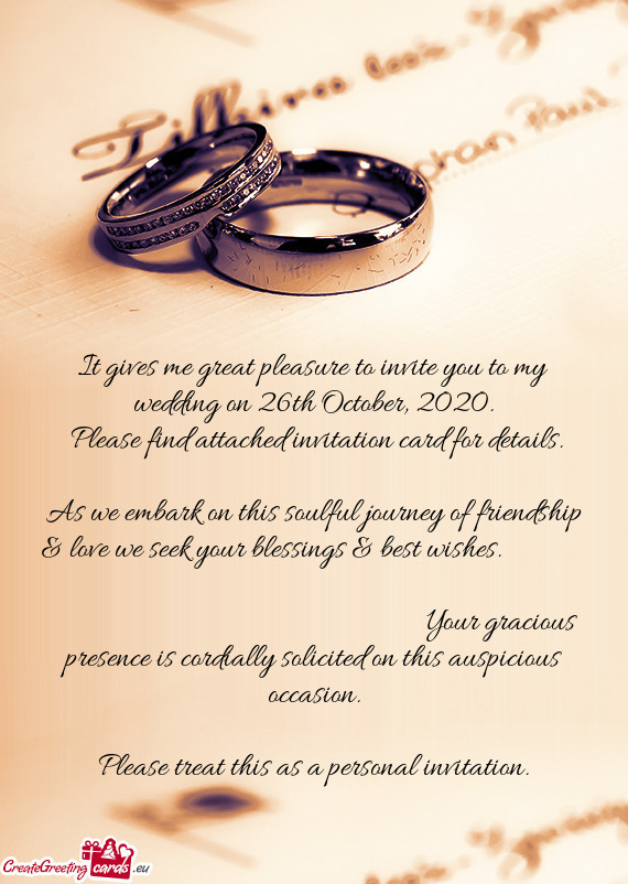 It gives me great pleasure to invite you to my wedding on 26th October, 2020