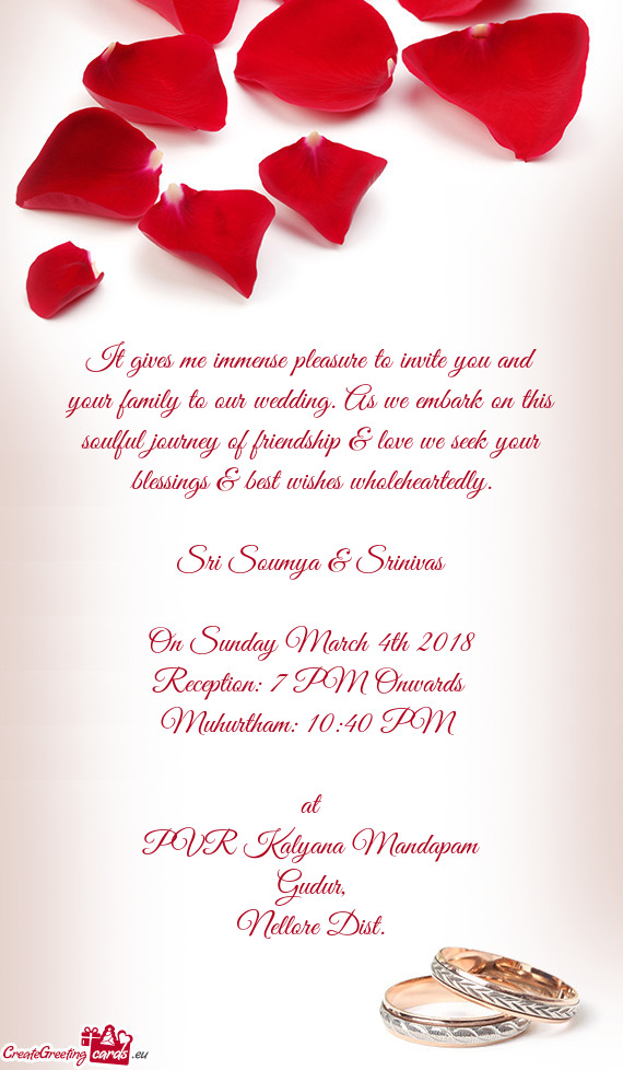 It gives me immense pleasure to invite you and your family to our wedding. As we embark on this soul