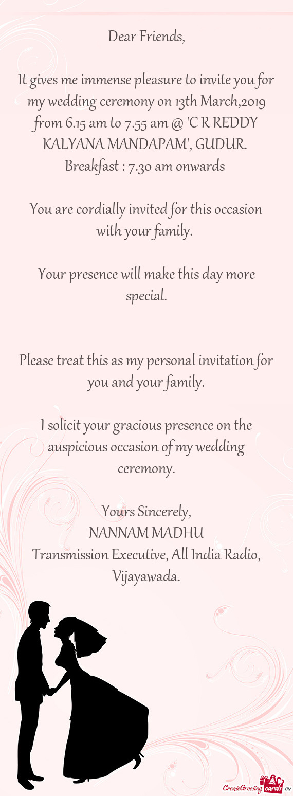 It gives me immense pleasure to invite you for my wedding ceremony on 13th March,2019 from 6.15 am t