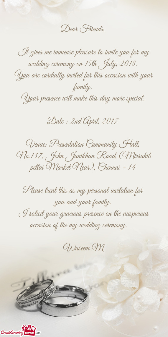 It gives me immense pleasure to invite you for my wedding ceremony on 15th July, 2018