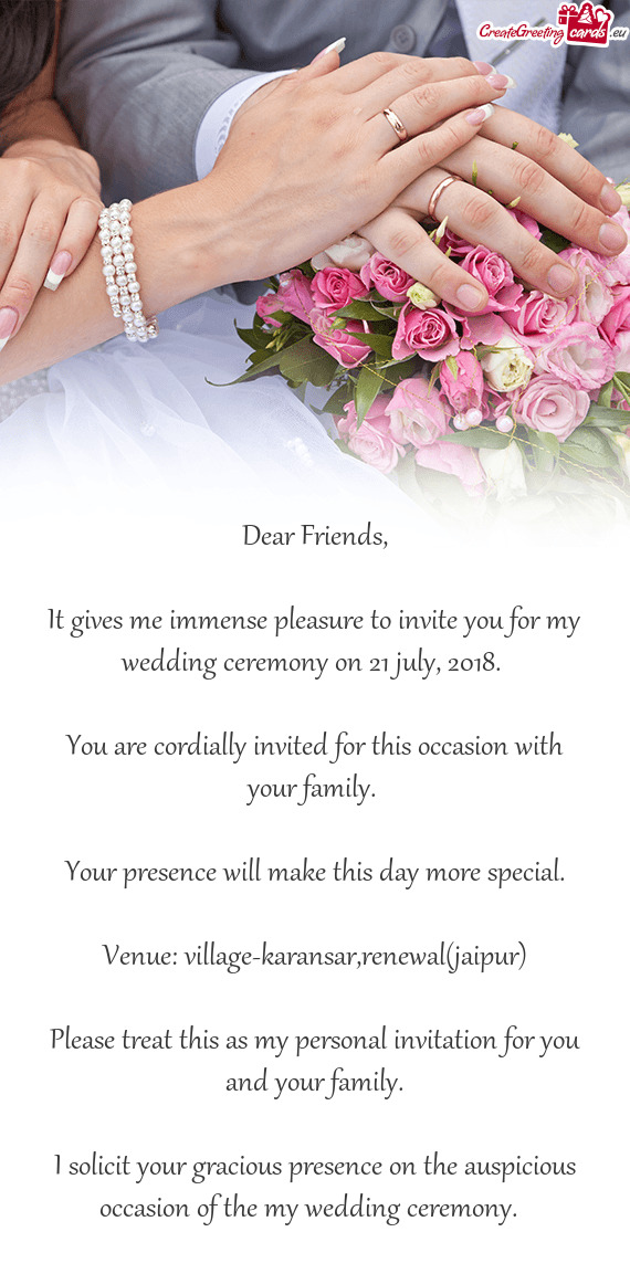 It gives me immense pleasure to invite you for my wedding ceremony on 21 july, 2018