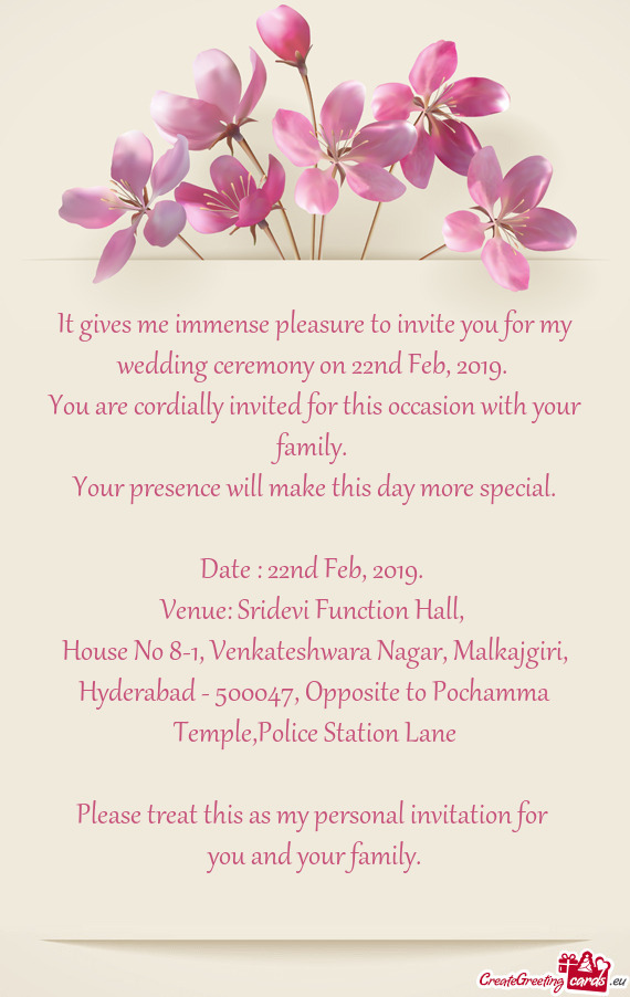 It gives me immense pleasure to invite you for my wedding ceremony on 22nd Feb