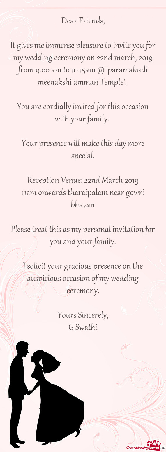 It gives me immense pleasure to invite you for my wedding ceremony on 22nd march, 2019 from 9.00 am