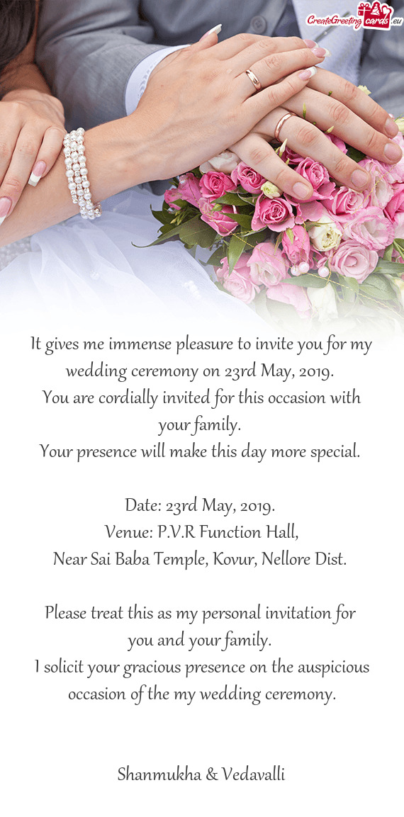 It gives me immense pleasure to invite you for my wedding ceremony on 23rd May