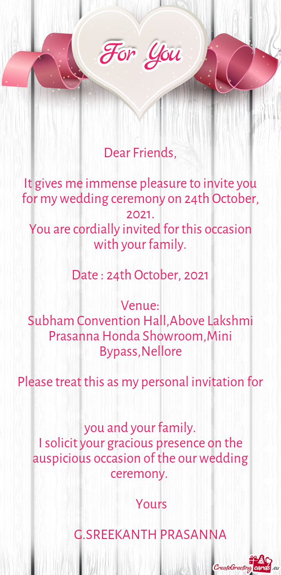 It gives me immense pleasure to invite you for my wedding ceremony on 24th October