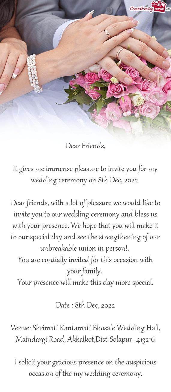 It gives me immense pleasure to invite you for my wedding ceremony on 8th Dec, 2022