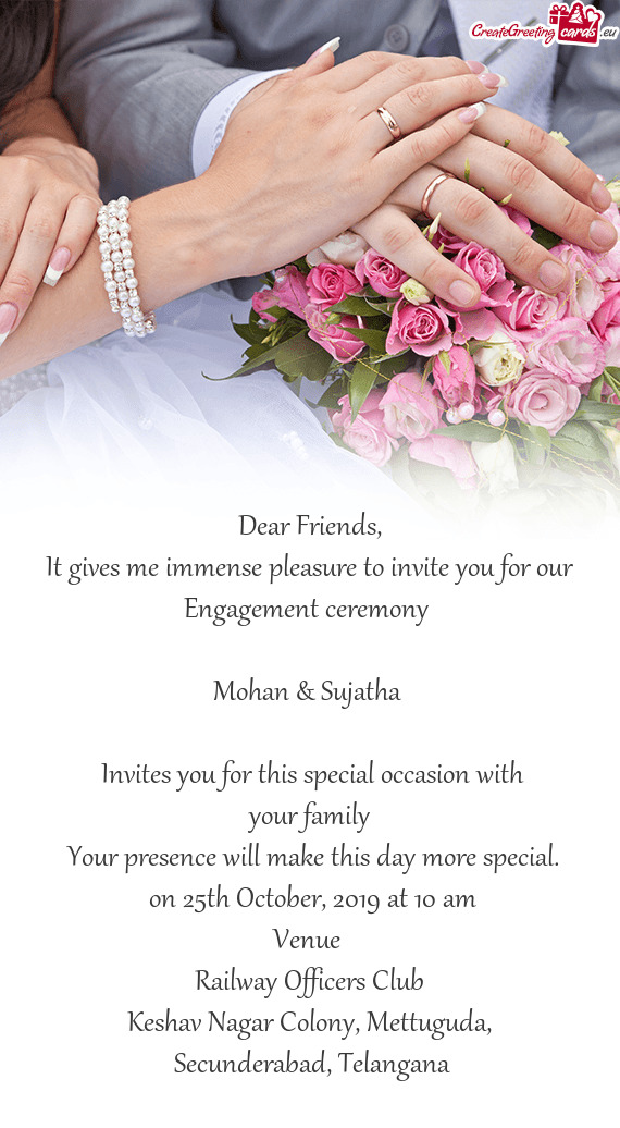 It gives me immense pleasure to invite you for our Engagement ceremony