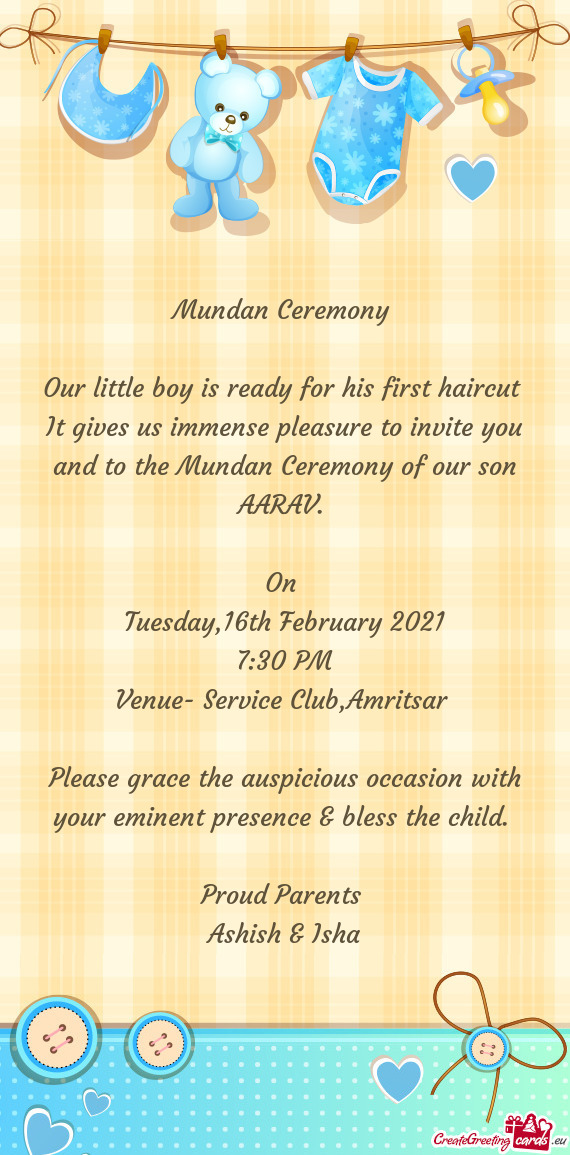 It gives us immense pleasure to invite you and to the Mundan Ceremony of our son AARAV