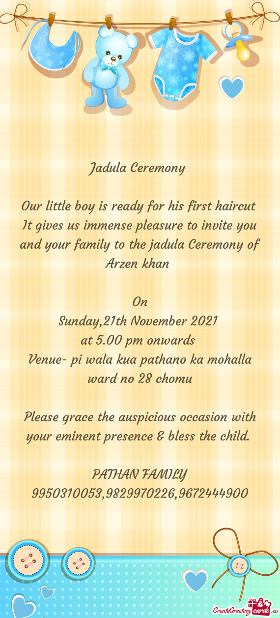 It gives us immense pleasure to invite you and your family to the jadula Ceremony of Arzen khan