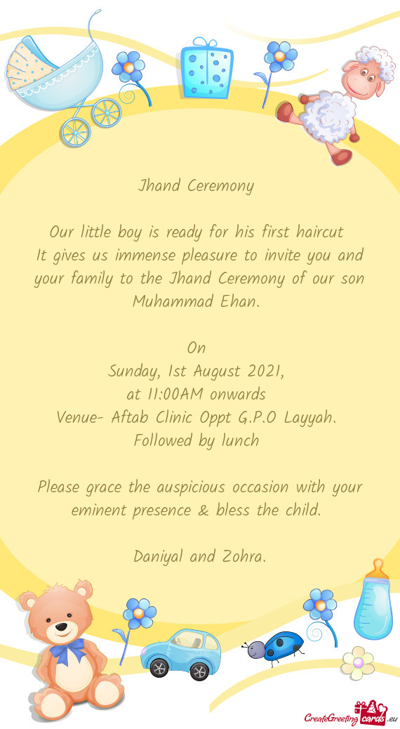 It gives us immense pleasure to invite you and your family to the Jhand Ceremony of our son Muhammad