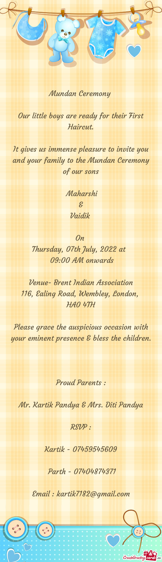 It gives us immense pleasure to invite you and your family to the Mundan Ceremony of our sons