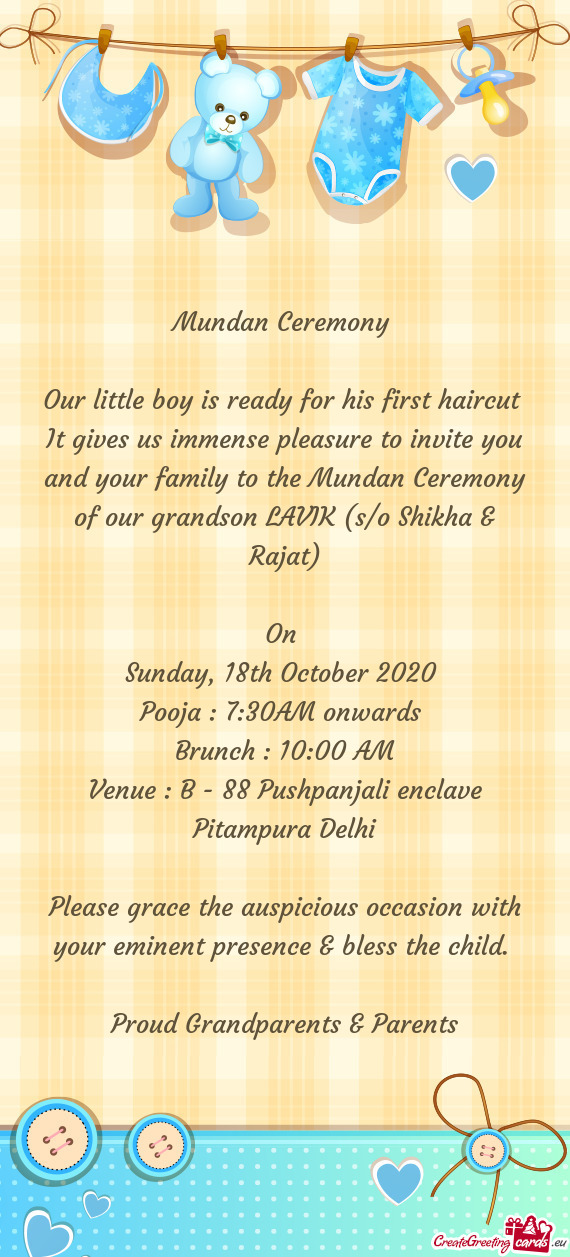 It gives us immense pleasure to invite you and your family to the Mundan Ceremony of our grandson LA