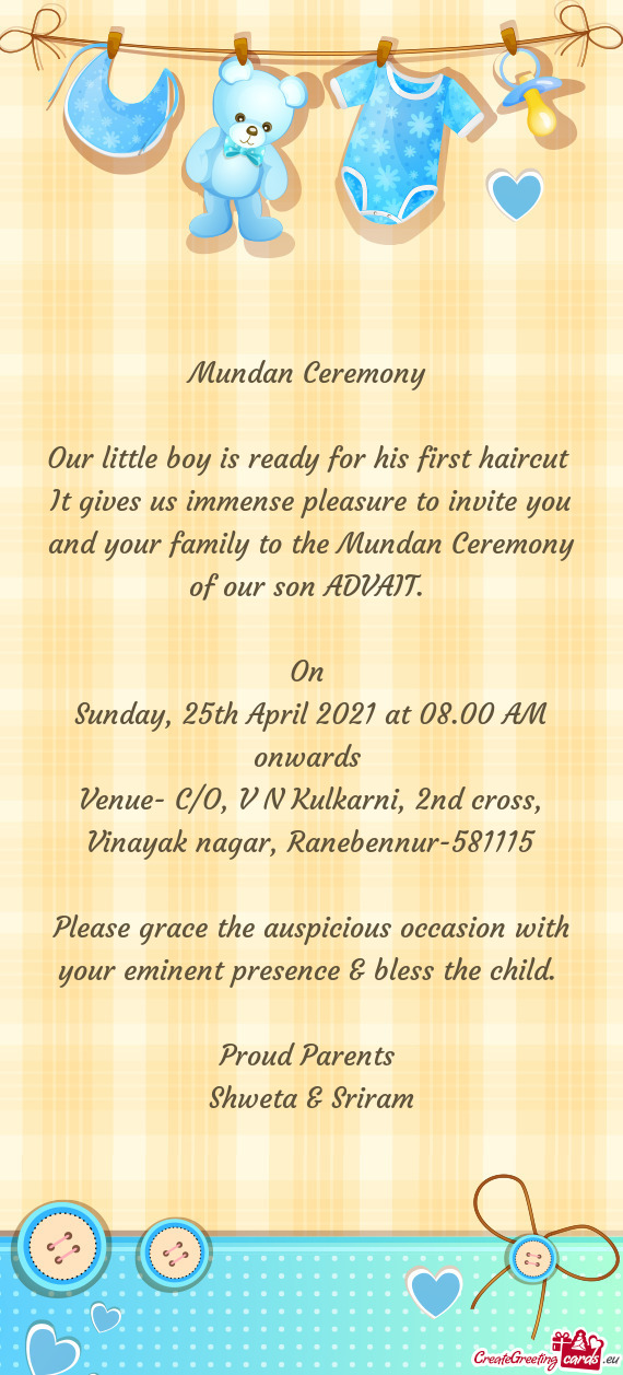 It gives us immense pleasure to invite you and your family to the Mundan Ceremony of our son ADVAIT