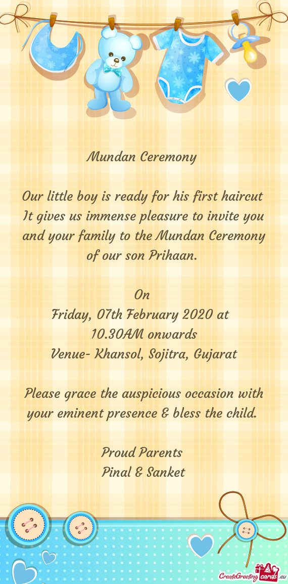 It gives us immense pleasure to invite you and your family to the Mundan Ceremony of our son Prihaan