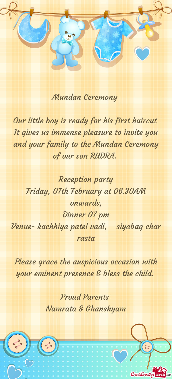 It gives us immense pleasure to invite you and your family to the Mundan Ceremony of our son RUDRA