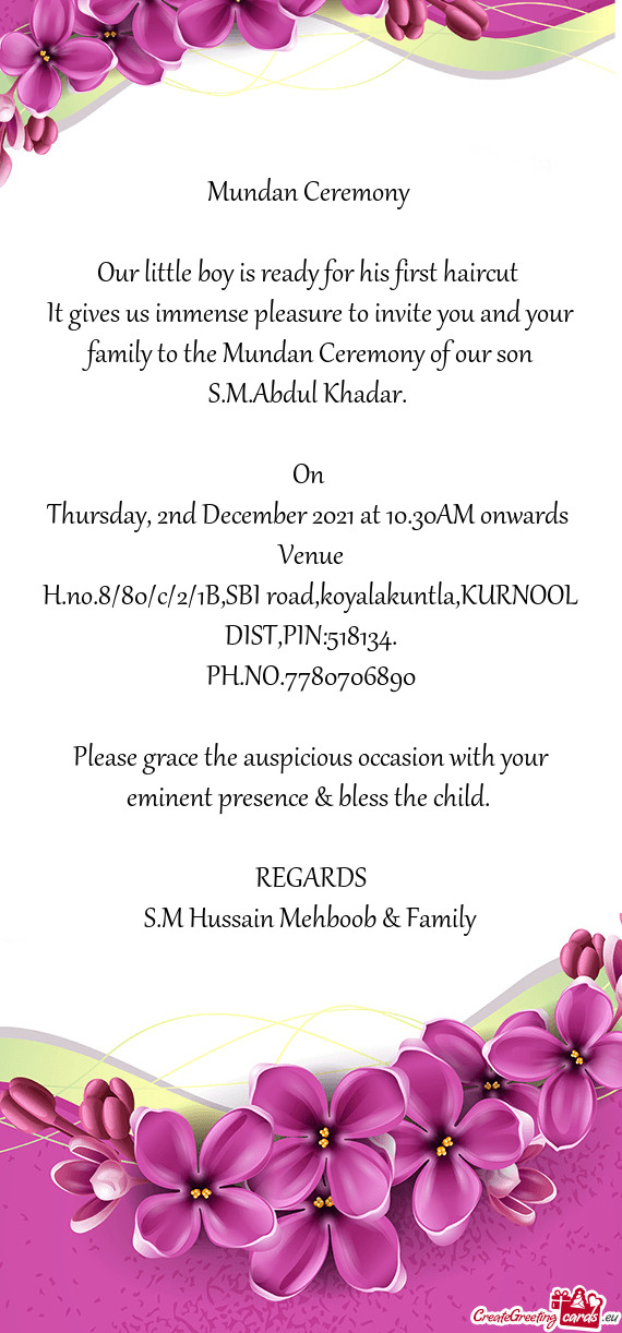 It gives us immense pleasure to invite you and your family to the Mundan Ceremony of our son S.M.Abd