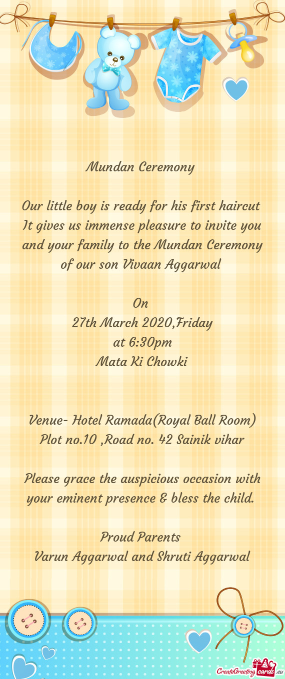 It gives us immense pleasure to invite you and your family to the Mundan Ceremony of our son Vivaan