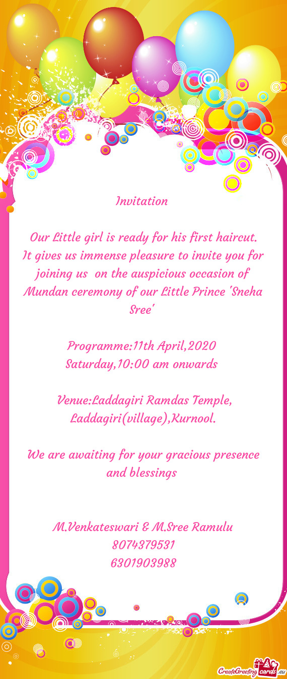 It gives us immense pleasure to invite you for joining us on the auspicious occasion of Mundan cere