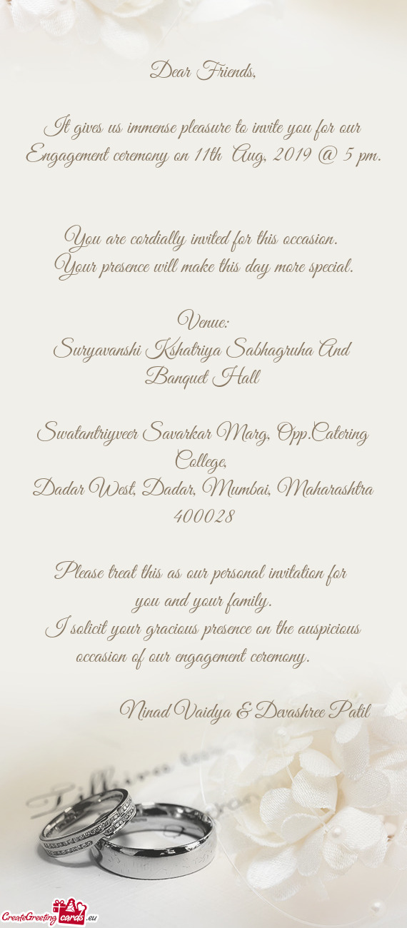 It gives us immense pleasure to invite you for our Engagement ceremony on 11th Aug, 2019 @ 5 pm