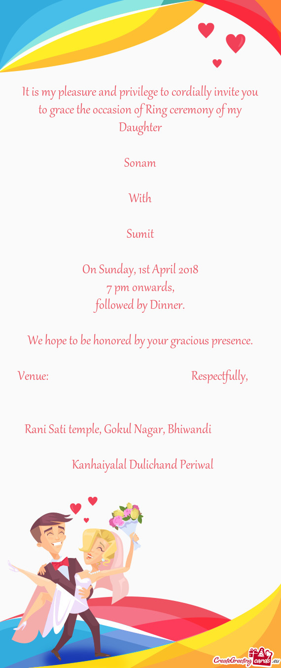 It is my pleasure and privilege to cordially invite you to grace the occasion of Ring ceremony of my