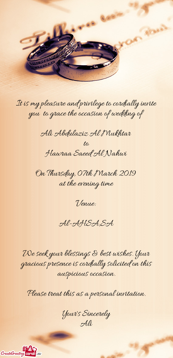 It is my pleasure and privilege to cordially invite you to grace the occasion of wedding of