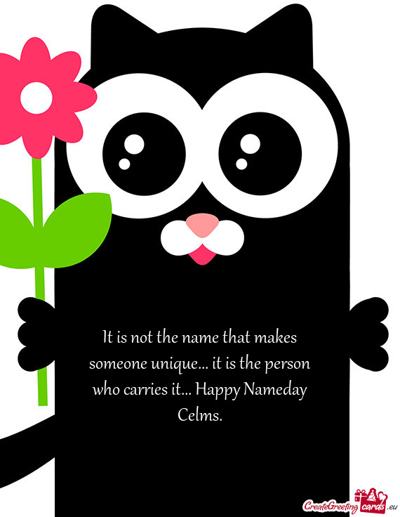 It is not the name that makes someone unique... it is the person who carries it... Happy Nameday Cel