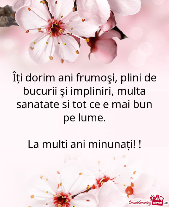 Îți dorim ani frumoşi, plini de bucurii şi impliniri, multa sanatate si tot ce e mai bun pe lume