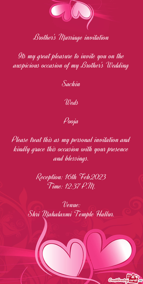 Its my great pleasure to invite you on the auspicious occasion of my Brother