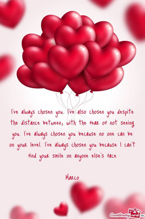 I’ve always chosen you. I’ve also chosen you despite the distance between, with the fear of not