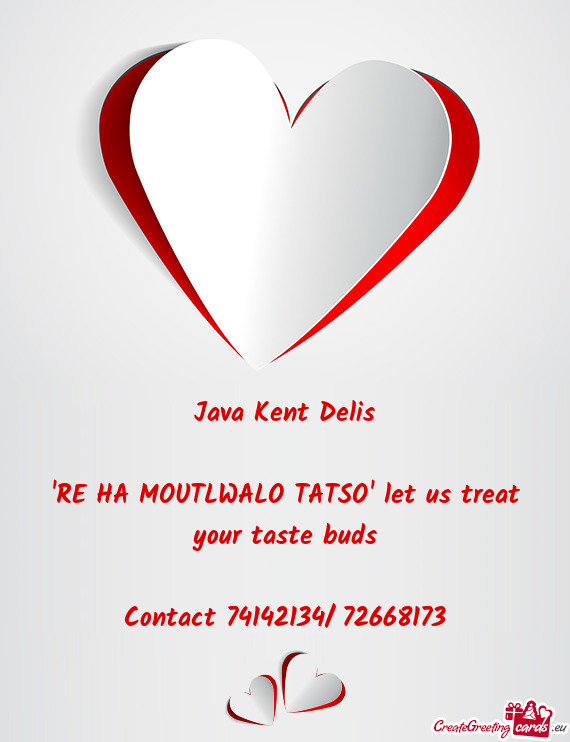 Java Kent Delis
 
 "RE HA MOUTLWALO TATSO" let us treat your taste buds
 
 Contact 74142134/ 7266817