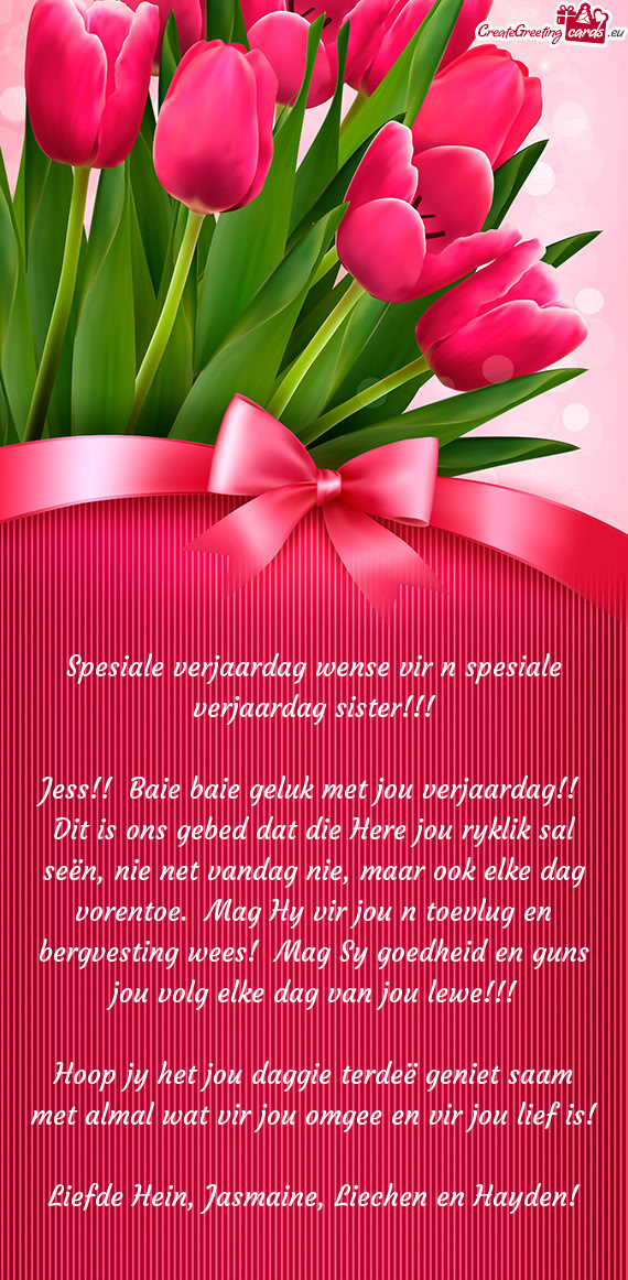Jess!! Baie baie geluk met jou verjaardag!! Dit is ons gebed dat die Here jou ryklik sal seën, ni