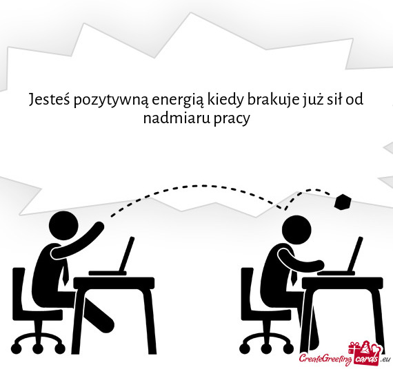 Jesteś pozytywną energią kiedy brakuje już sił od nadmiaru pracy