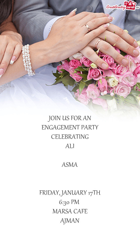 JOIN US FOR AN
 ENGAGEMENT PARTY
 CELEBRATING
 ALI
 +
 ASMA
 
 
 FRIDAY