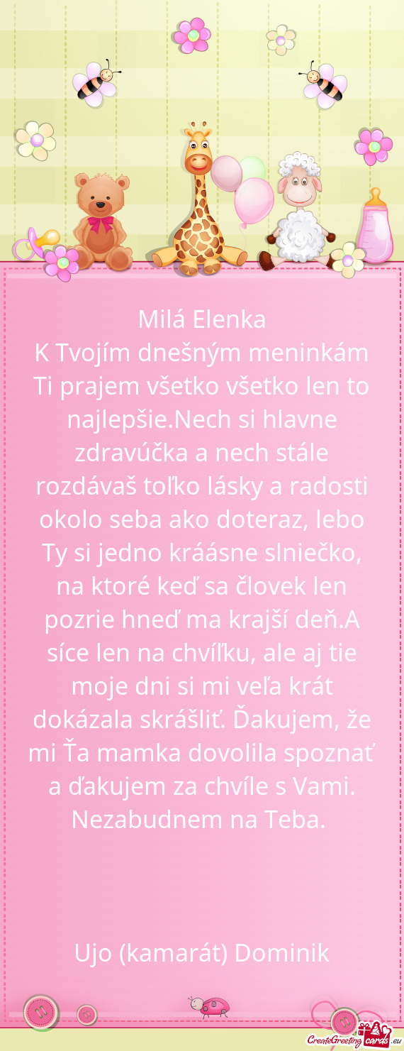 K Tvojím dnešným meninkám Ti prajem všetko všetko len to najlepšie.Nech si hlavne zdravúčka