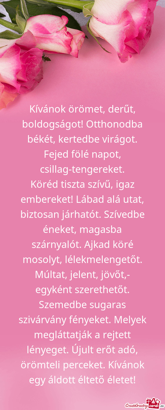 Kívánok örömet, derűt, boldogságot! Otthonodba békét, kertedbe virágot. Fejed fölé napot