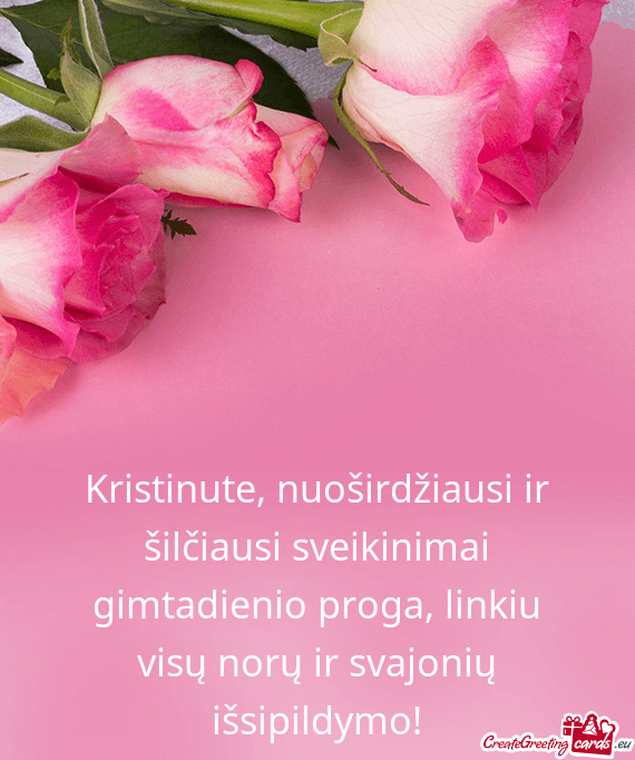 Kristinute, nuoširdžiausi ir šilčiausi sveikinimai gimtadienio proga, linkiu visų norų ir svaj