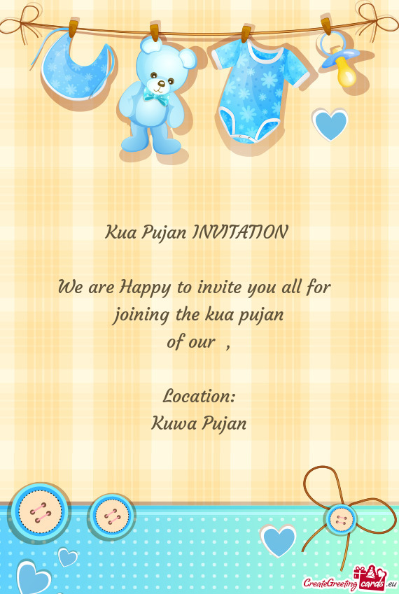 Kua Pujan INVITATION 
 
 We are Happy to invite you all for 
 joining the kua pujan 
 of our