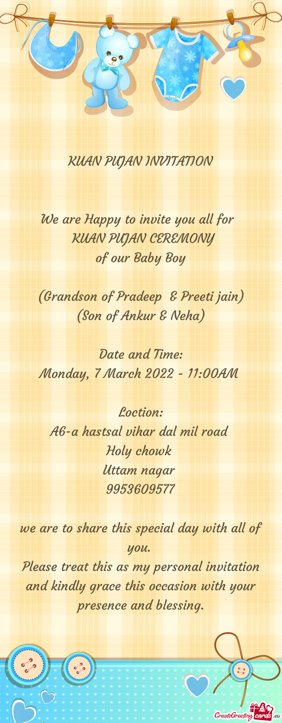 KUAN PUJAN INVITATION
 
 
 We are Happy to invite you all for 
 KUAN PUJAN CEREMONY 
 of our Baby