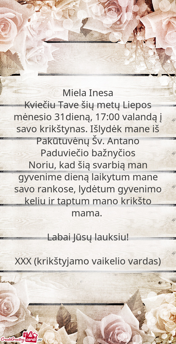 Kviečiu Tave šių metų Liepos mėnesio 31dieną, 17:00 valandą į savo krikštynas. Išlydėk ma