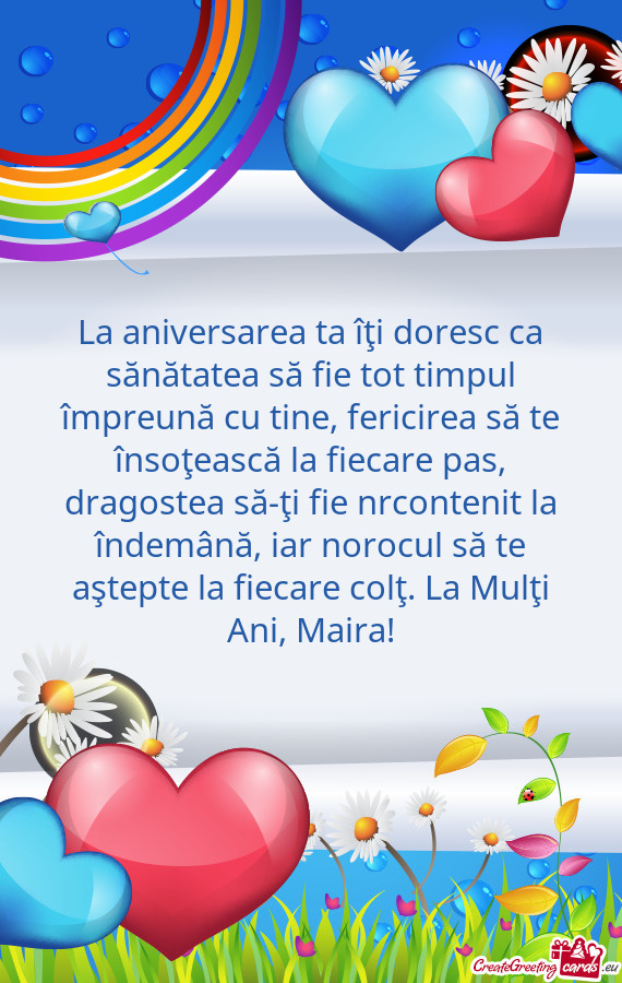 La aniversarea ta îţi doresc ca sănătatea să fie tot timpul împreună cu tine, fericirea să t