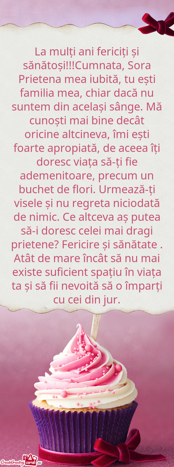 La mulți ani fericiți și sănătoși!!!Cumnata, Sora Prietena mea iubită, tu ești familia mea