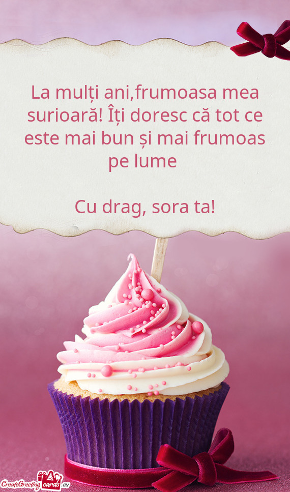 La mulți ani,frumoasa mea surioară! Îți doresc că tot ce este mai bun și mai frumoas pe lume