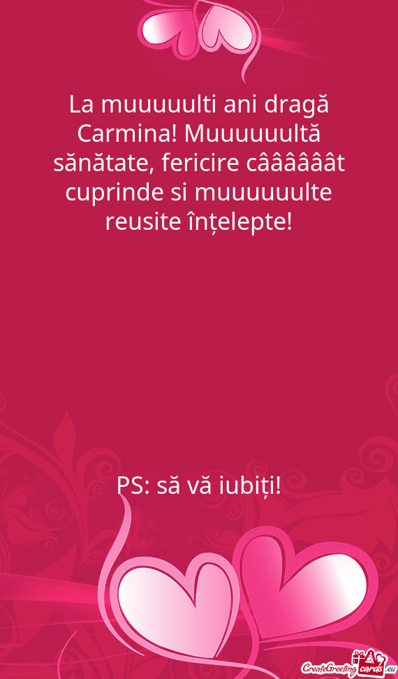 La muuuuulti ani dragă Carmina! Muuuuuultă sănătate, fericire câââââât cuprinde si muuuuuu