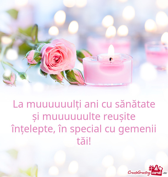 La muuuuuulți ani cu sănătate și muuuuuulte reușite înțelepte, în special cu gemenii tăi