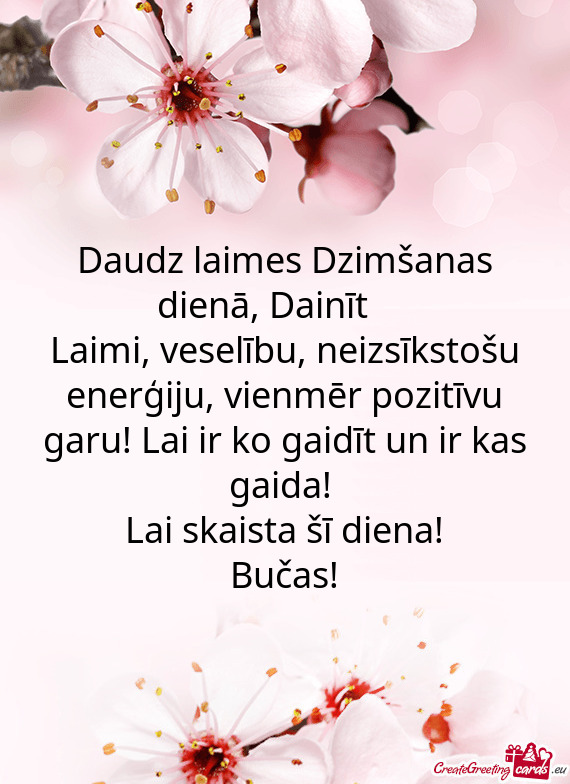 Laimi, veselību, neizsīkstošu enerģiju, vienmēr pozitīvu garu! Lai ir ko gaidīt un ir kas gai