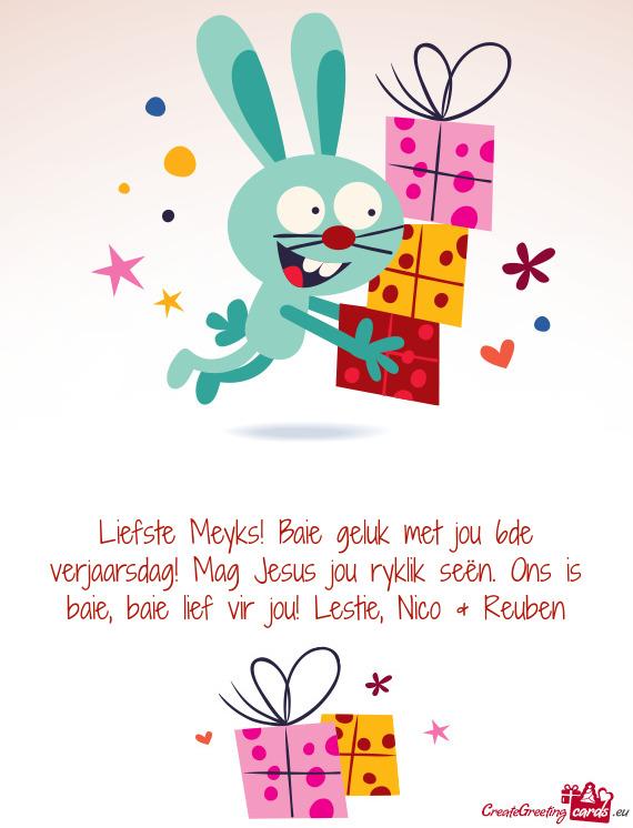 Liefste Meyks! Baie geluk met jou 6de verjaarsdag! Mag Jesus jou ryklik seën. Ons is baie, baie lie