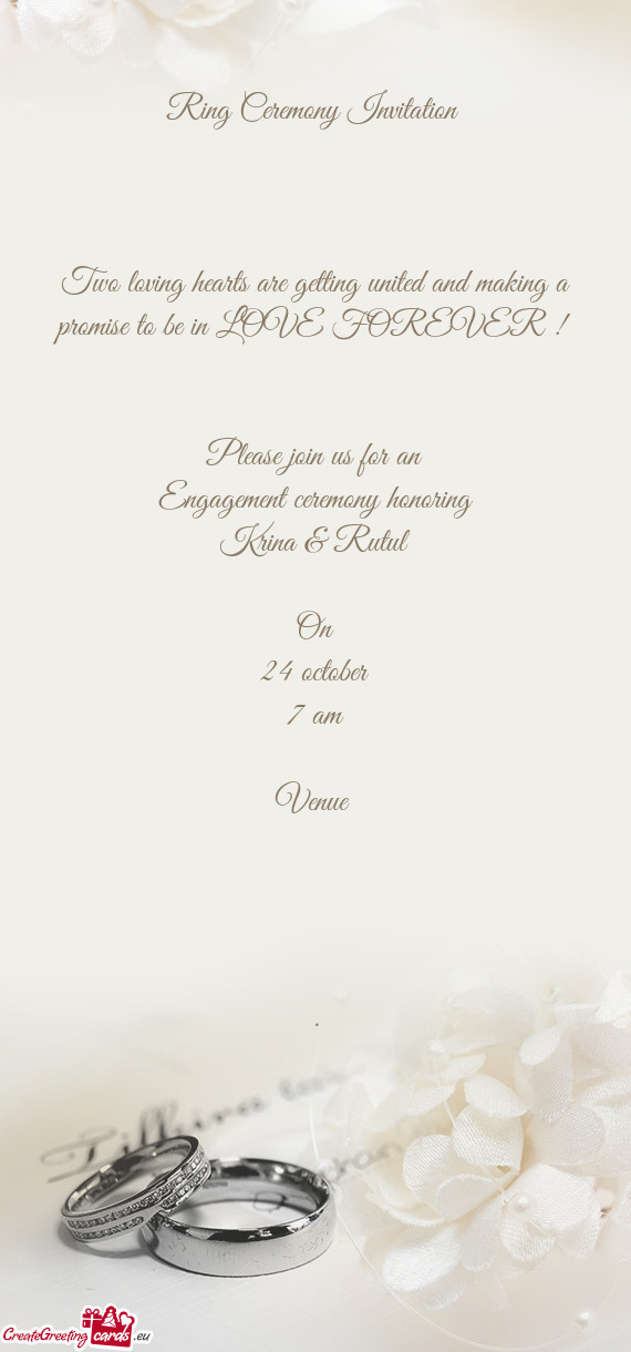 LOVE FOREVER ! 
 
 
 Please join us for an
 Engagement ceremony honoring
 Krina & Rutul
 
 On
 24 oc