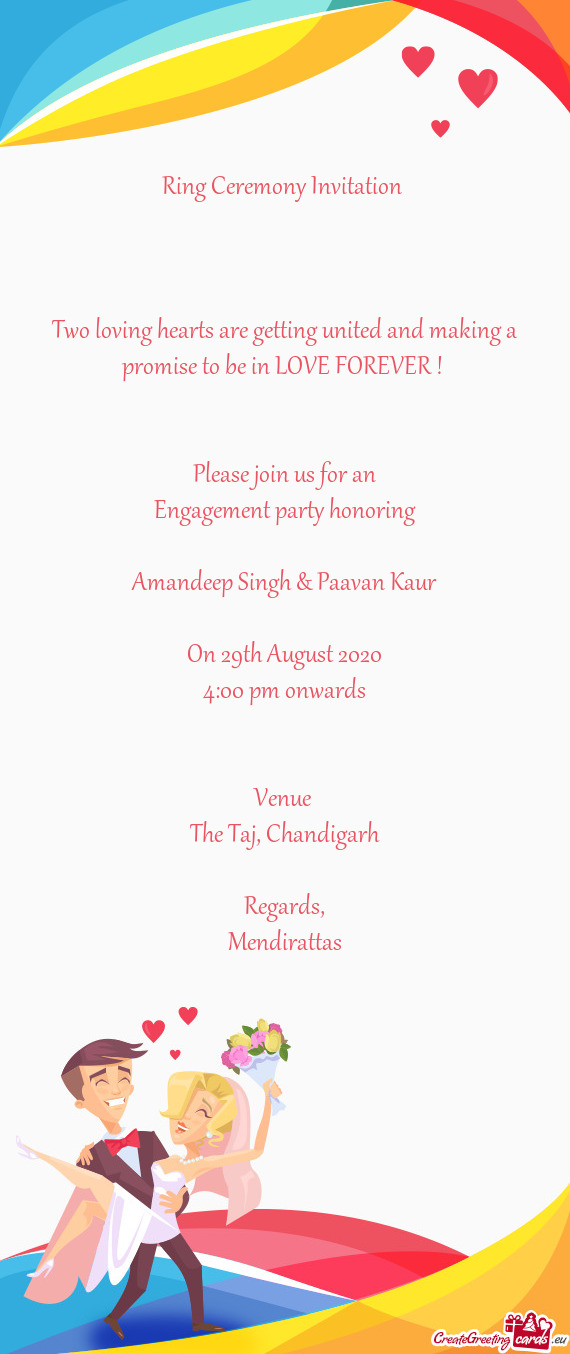 LOVE FOREVER ! 
 
 
 Please join us for an
 Engagement party honoring
 
 Amandeep Singh & Paavan Kau