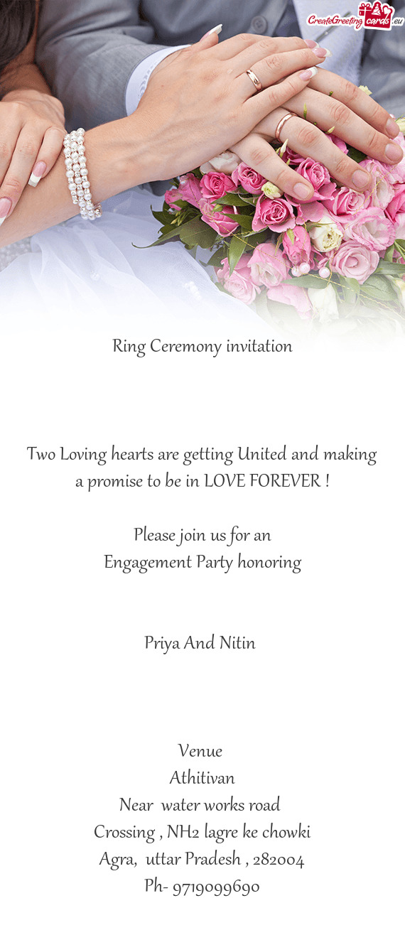 LOVE FOREVER !
 
 Please join us for an
 Engagement Party honoring 
 
 
 Priya And Nitin 
 
 
 
 Ve